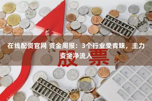 在线配资官网 资金周报：3个行业受青睐，主力资金净流入