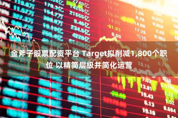 金斧子股票配资平台 Target拟削减1,800个职位 以精简层级并简化运营