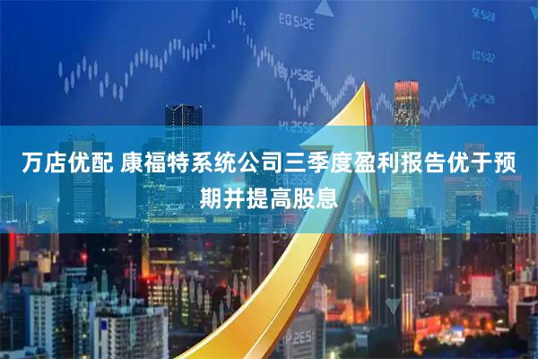 万店优配 康福特系统公司三季度盈利报告优于预期并提高股息