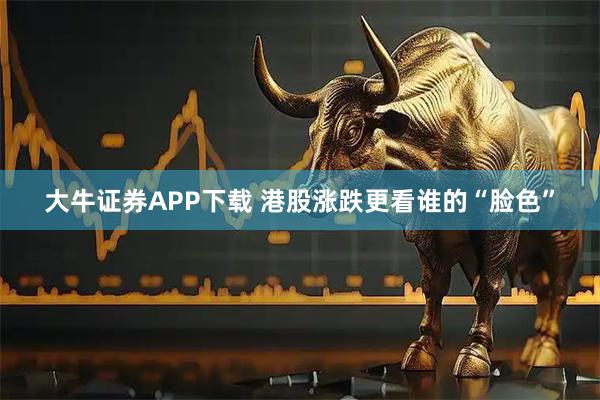 大牛证券APP下载 港股涨跌更看谁的“脸色”