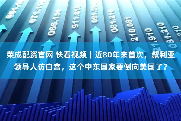 荣成配资官网 快看视频｜近80年来首次，叙利亚领导人访白宫，这个中东国家要倒向美国了？