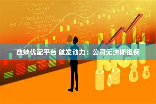 数魅优配平台 航发动力：公司无逾期担保