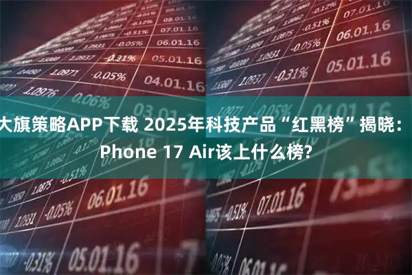 大旗策略APP下载 2025年科技产品“红黑榜”揭晓：iPhone 17 Air该上什么榜?