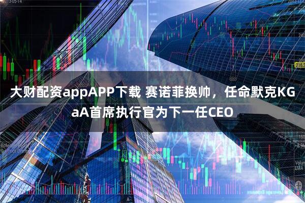 大财配资appAPP下载 赛诺菲换帅，任命默克KGaA首席执行官为下一任CEO